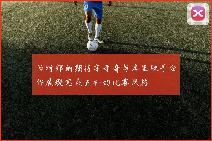 马特邦纳期待字母哥与库里联手合作展现完美互补的比赛风格
