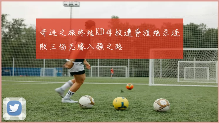 奇迹之旅终结KD母校遭普渡绝杀连败三场无缘八强之路