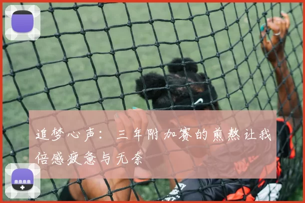 追梦心声：三年附加赛的煎熬让我倍感疲惫与无奈