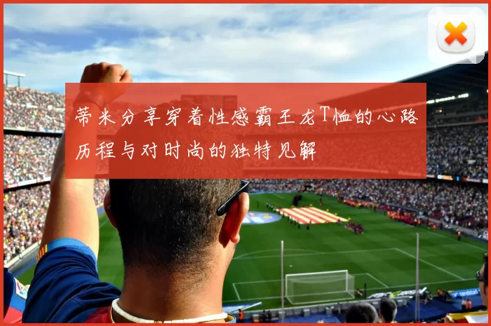 蒂米分享穿着性感霸王龙T恤的心路历程与对时尚的独特见解