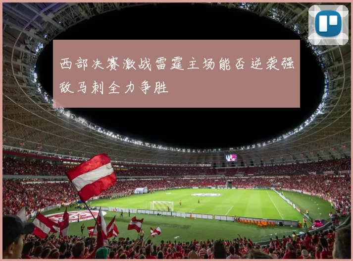 西部决赛激战雷霆主场能否逆袭强敌马刺全力争胜