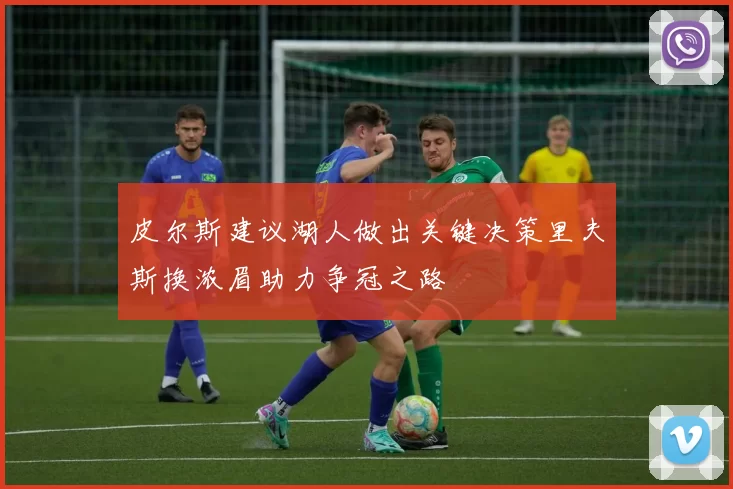 皮尔斯建议湖人做出关键决策里夫斯换浓眉助力争冠之路