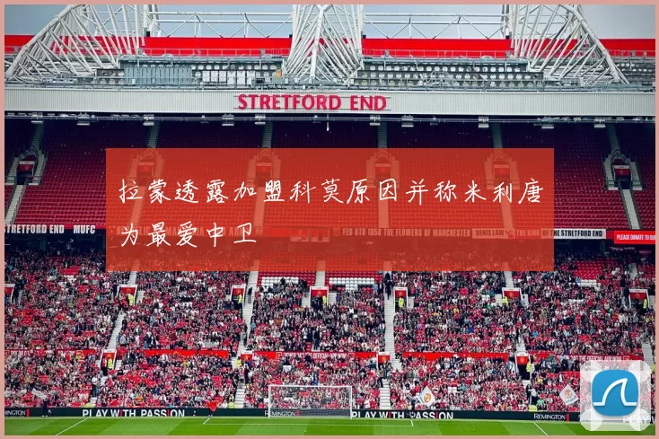 拉蒙透露加盟科莫原因并称米利唐为最爱中卫