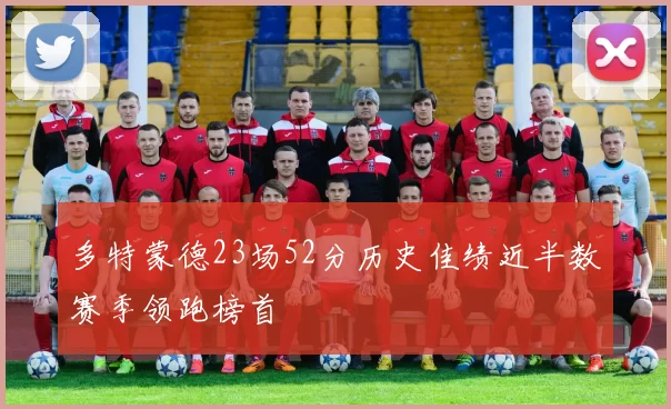 多特蒙德23场52分历史佳绩近半数赛季领跑榜首