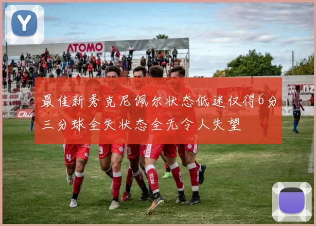 最佳新秀克尼佩尔状态低迷仅得6分三分球全失状态全无令人失望